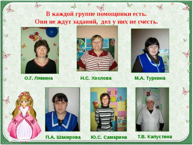 Т.В. Капустина   В каждой группе помощники есть.  Они не ждут заданий, дел у них не счесть.   О.Г. Лямина Н.С. Хохлова М.А. Туркина П.А. Шакирова Ю.С. Самарина 