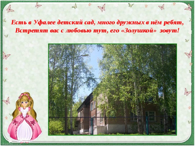  Есть в Уфалее детский сад, много дружных в нём ребят,  Встретят вас с любовью тут, его «Золушкой» зовут!   