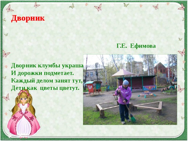 Дворник Дворник клумбы украшает Г.Е. Ефимова И дорожки подметает. Каждый делом занят тут, Дети как цветы цветут. 