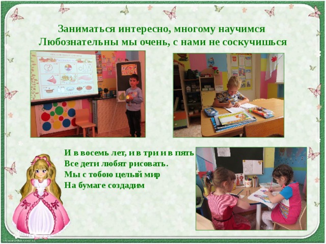 Заниматься интересно, многому научимся  Любознательны мы очень, с нами не соскучишься И в восемь лет, и в три и в пять  Все дети любят рисовать.  Мы с тобою целый мир  На бумаге создадим 