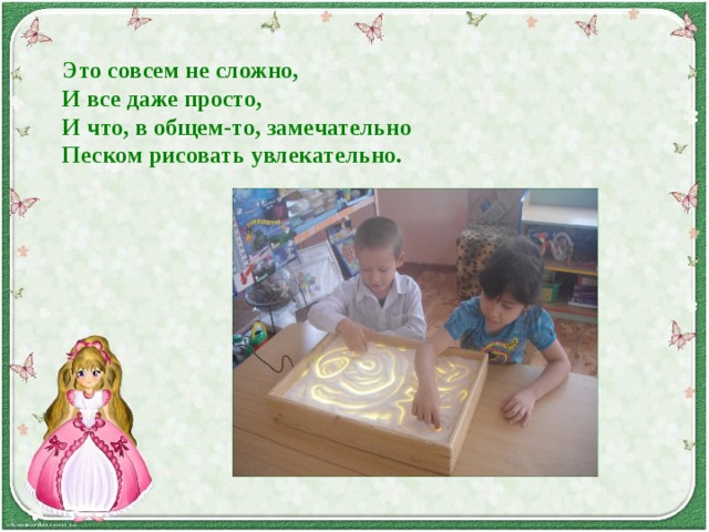 Это совсем не сложно,  И все даже просто,  И что, в общем-то, замечательно  Песком рисовать увлекательно.   