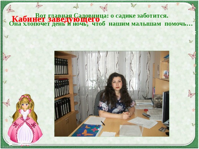 Кабинет заведующего  Вот главная Садовница: о садике заботится. Она хлопочет день и ночь, чтоб нашим малышам помочь…      