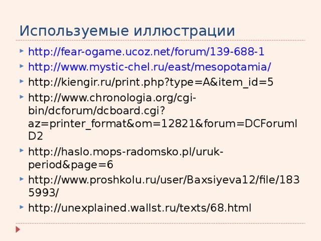 Используемые иллюстрации http://fear-ogame.ucoz.net/forum/139-688-1 http://www.mystic-chel.ru/east/mesopotamia/ http://kiengir.ru/print.php?type=A&item_id=5 http://www.chronologia.org/cgi-bin/dcforum/dcboard.cgi?az=printer_format&om=12821&forum=DCForumID2 http://haslo.mops-radomsko.pl/uruk-period&page=6 http://www.proshkolu.ru/user/Baxsiyeva12/file/1835993/ http://unexplained.wallst.ru/texts/68.html   