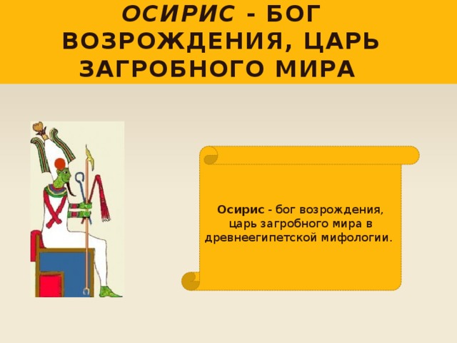 Осирис - бог возрождения, царь загробного мира Осирис - бог возрождения, царь загробного мира в древнеегипетской мифологии. 