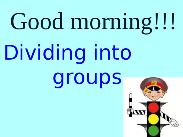 Good morning!!! Dividing into groups