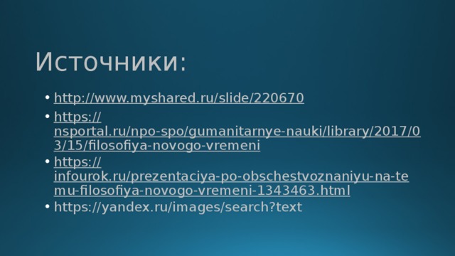Источники: http:// www.myshared.ru/slide/220670 https :// nsportal.ru/npo-spo/gumanitarnye-nauki/library/2017/03/15/filosofiya-novogo-vremeni https:// infourok.ru/prezentaciya-po-obschestvoznaniyu-na-temu-filosofiya-novogo-vremeni-1343463.html https://yandex.ru/images/search?text 
