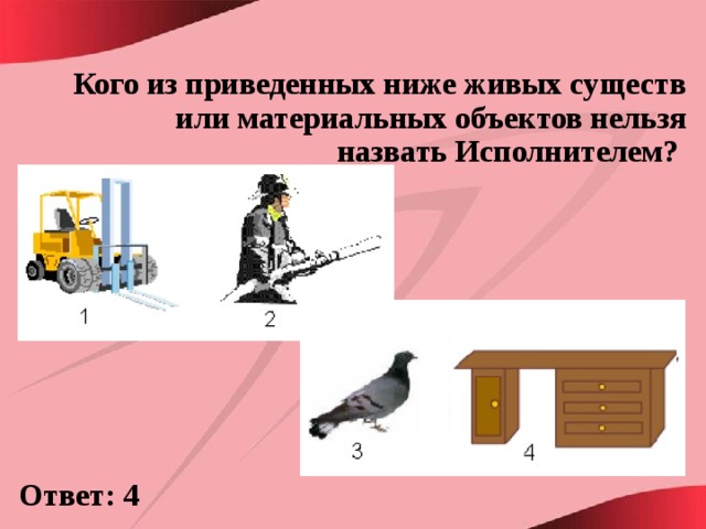 Кого из приведенных ниже живых существ или материальных объектов нельзя назвать Исполнителем? Ответ: 4 