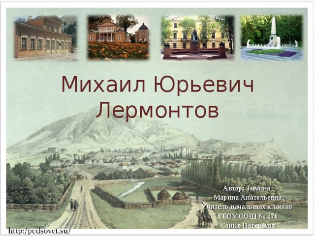 Михаил Юрьевич Лермонтов Автор: Зимина Марина Анатольевна Учитель начальных классов ГБОУ СОШ № 276 Санкт-Петербург 