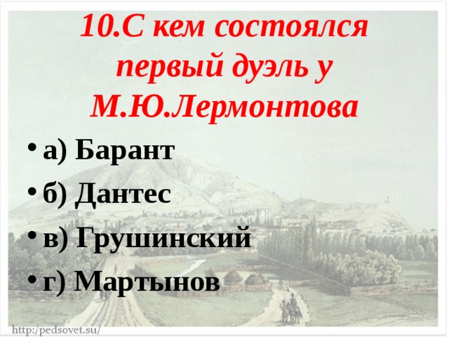 10.С кем состоялся первый дуэль у М.Ю.Лермонтова а) Барант б) Дантес в) Грушинский г) Мартынов  