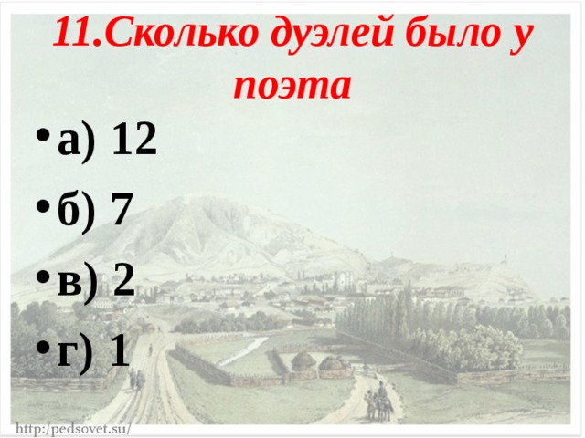 11.Сколько дуэлей было у поэта а) 12 б) 7 в) 2 г) 1  