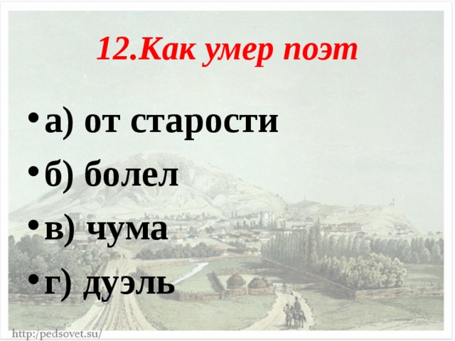 12.Как умер поэт а) от старости б) болел в) чума г) дуэль  