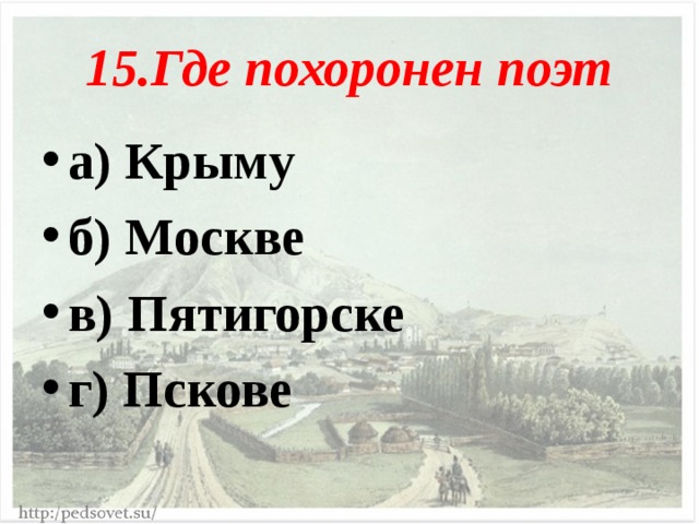 15.Где похоронен поэт а) Крыму б) Москве в) Пятигорске г) Пскове  