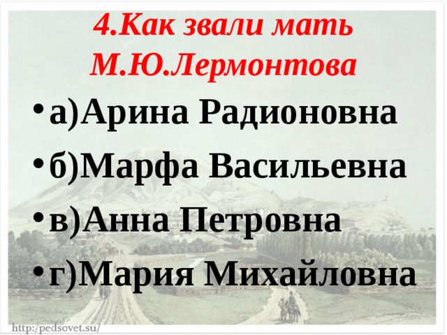 4.Как звали мать М.Ю.Лермонтова а)Арина Радионовна б)Марфа Васильевна в)Анна Петровна г)Мария Михайловна 