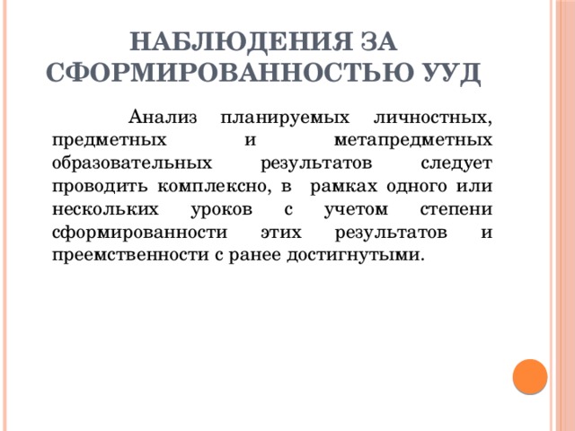 наблюдения за сформированностью УУД  Анализ планируемых личностных, предметных и метапредметных образовательных результатов следует проводить комплексно, в рамках одного или нескольких уроков с учетом степени сформированности этих результатов и преемственности с ранее достигнутыми. 