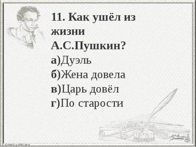 11. Как ушёл из жизни А.С.Пушкин? а) Дуэль б) Жена довела в) Царь довёл г) По старости 