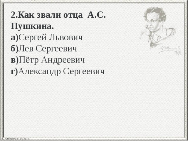 2.Как звали отца А.С. Пушкина. а) Сергей Львович б) Лев Сергеевич в) Пётр Андреевич г) Александр Сергеевич 