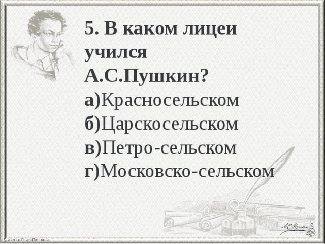 5. В каком лицеи учился А.С.Пушкин? а) Красносельском б) Царскосельском в) Петро-сельском г) Московско-сельском 