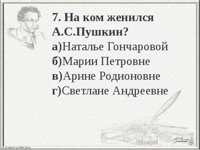 7. На ком женился А.С.Пушкин? а) Наталье Гончаровой б) Марии Петровне в) Арине Родионовне г) Светлане Андреевне 