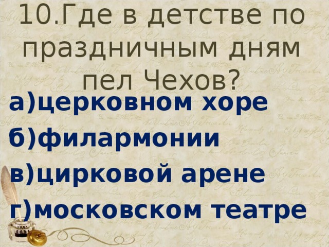 10.Где в детстве по праздничным дням пел Чехов? а)церковном хоре б)филармонии в)цирковой арене г)московском театре 