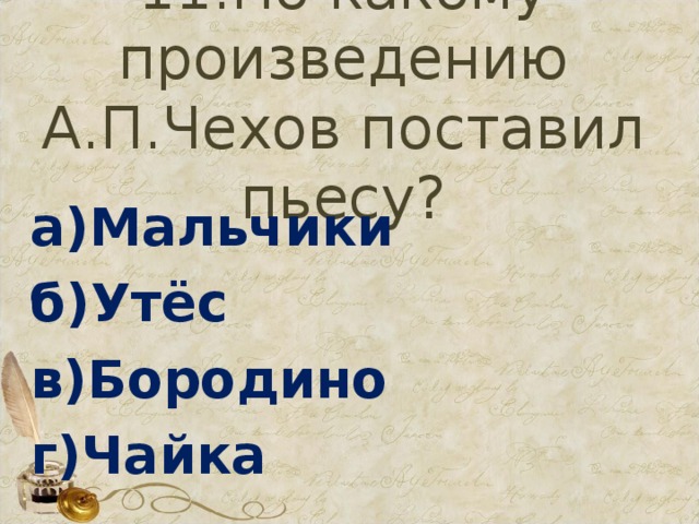11.По какому произведению А.П.Чехов поставил пьесу? а)Мальчики б)Утёс в)Бородино г)Чайка 