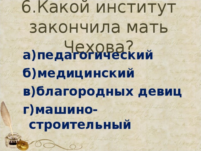 6.Какой институт закончила мать Чехова? а)педагогический б)медицинский в)благородных девиц г)машино-строительный 