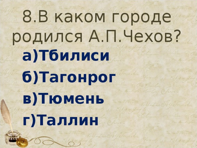 8.В каком городе родился А.П.Чехов? а)Тбилиси б)Тагонрог в)Тюмень г)Таллин 