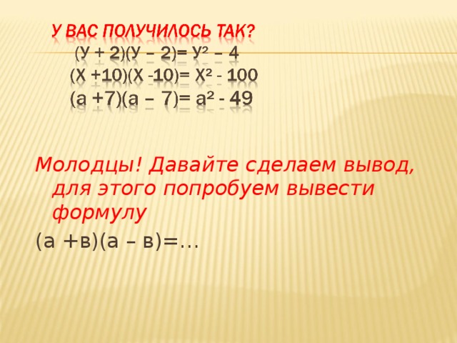 Молодцы! Давайте сделаем вывод, для этого попробуем вывести формулу  (а +в)(а – в)=… 
