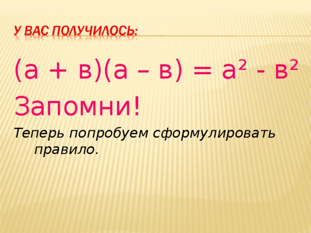 (а + в)(а – в) = а² - в² Запомни! Теперь попробуем сформулировать правило. 