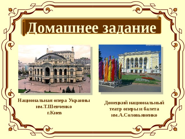 Домашнее задание Национальная опера Украины им.Т.Шевченко  г.Киев Донецкий национальный театр оперы и балета им.А.Соловьяненко  