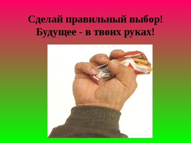 Сделай правильный выбор!  Будущее - в твоих руках!