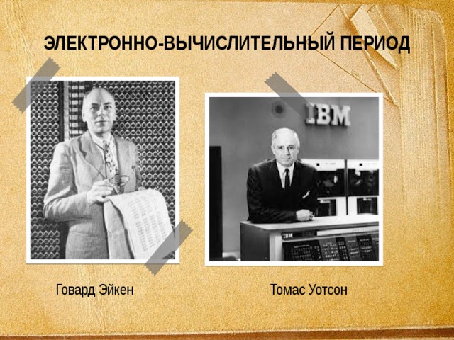 ЭЛЕКТРОННО-ВЫЧИСЛИТЕЛЬНЫЙ ПЕРИОД Томас Уотсон Говард Эйкен 