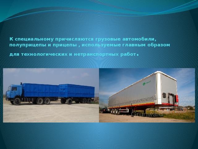 К специальному причисляются грузовые автомобили, полуприцепы и прицепы , используемые главным образом для технологических и нетранспортных работ .   