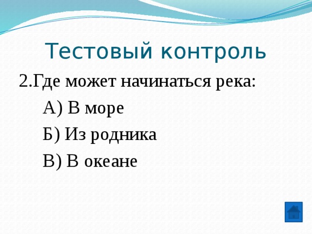 Тестовый контроль 2.Где может начинаться река:  А) В море  Б) Из родника  В) В океане 