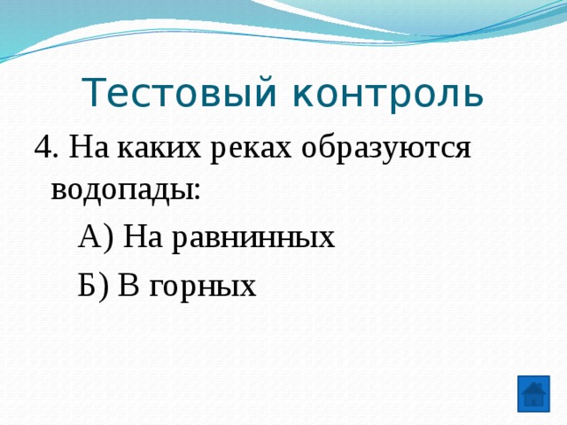 Тестовый контроль 4. На каких реках образуются водопады:  А) На равнинных  Б) В горных 