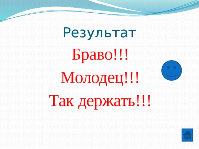 Результат Браво!!! Молодец!!! Так держать!!! 