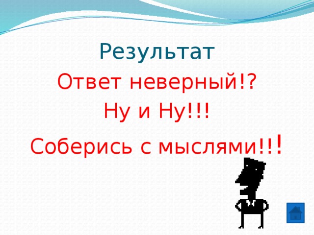 Результат Ответ неверный!? Ну и Ну!!! Соберись с мыслями!! ! 