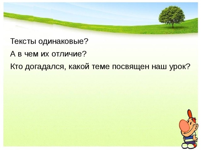 Тексты одинаковые? А в чем их отличие? Кто догадался, какой теме посвящен наш урок? 