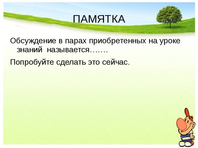 ПАМЯТКА Обсуждение в парах приобретенных на уроке знаний называется……. Попробуйте сделать это сейчас. 