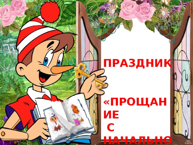  ПРАЗДНИК   «ПРОЩАНИЕ  С НАЧАЛЬНОЙ  ШКОЛОЙ»  