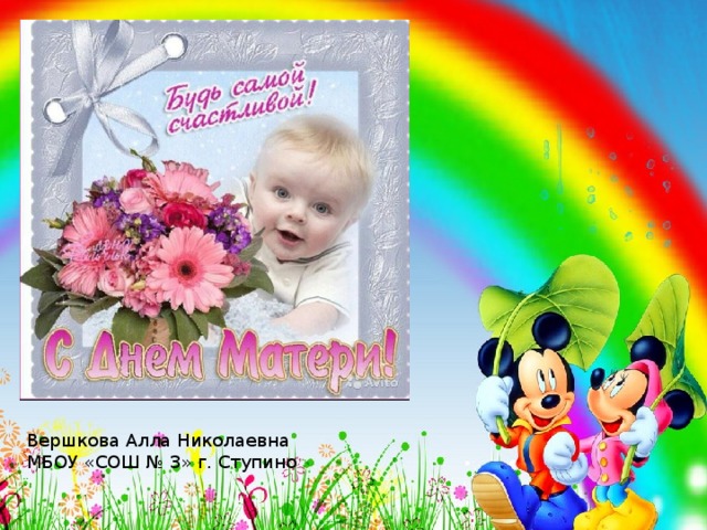  Праздник « День Матери» Вершкова Алл Николаевна МБОУ «СОШ №3» г. Ступино Вершкова Алла Николаевна МБОУ «СОШ № 3» г. Ступино  
