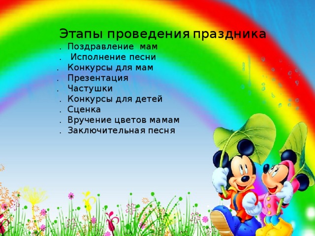  Этапы проведения  праздника  . Поздравление мам  . Исполнение песни . Конкурсы для мам . Презентация . Частушки  . Конкурсы для детей  . Сценка  . Вручение цветов мамам  . Заключительная песня  Этапы проведения праздника  