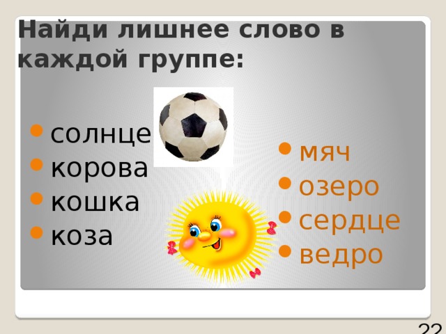 Найди лишнее слово в каждой группе: солнце корова кошка коза мяч озеро сердце ведро 22 