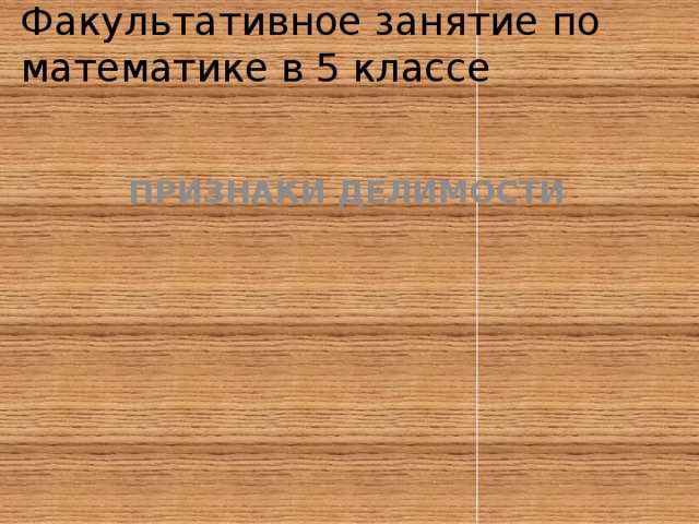  Факультативное занятие по математике в 5 классе    ПРИЗНАКИ ДЕЛИМОСТИ 