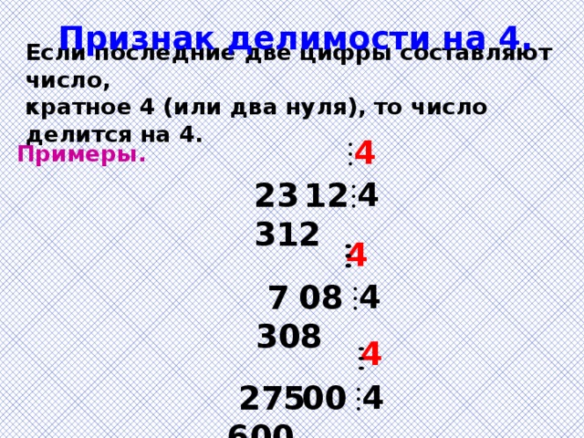 Признак делимости на 4. Если последние две цифры составляют число, кратное 4 (или два нуля), то число делится на 4. 4 Примеры.  4 23 312 12 4 4  7 308 08 4 4  275 600 00 