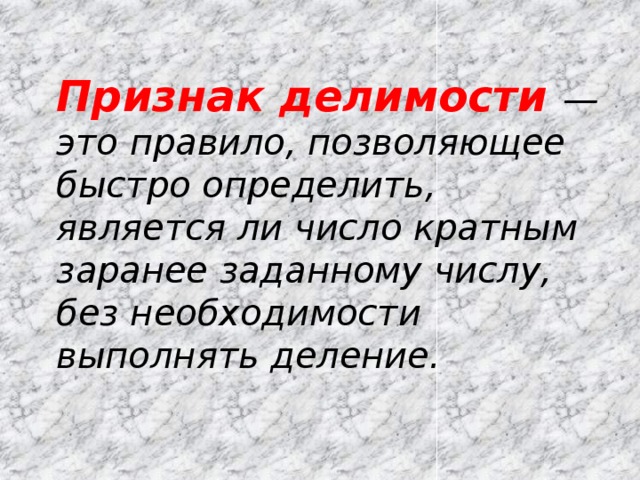 Признак делимости — это правило, позволяющее быстро определить, является ли число кратным заранее заданному числу, без необходимости выполнять деление.   