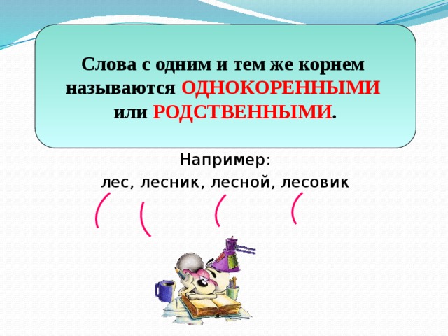 Слова с одним и тем же корнем называются ОДНОКОРЕННЫМИ  или РОДСТВЕННЫМИ . Например: лес, лесник, лесной, лесовик 
