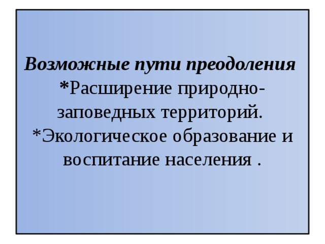  Возможные пути преодоления  * Расширение природно-заповедных территорий.  *Экологическое образование и воспитание населения .    