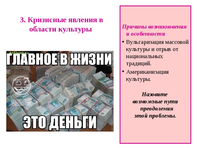 3. Кризисные явления в области культуры   Причины возникновения и особенности Вульгаризация массовой культуры и отрыв от национальных традиций. Американизация культуры.  Назовите возможные пути преодоления этой проблемы.    