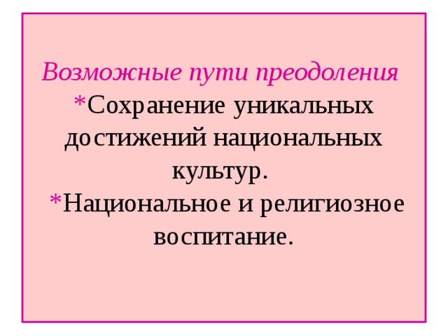 Возможные пути преодоления  * Сохранение уникальных достижений национальных культур.  * Национальное и религиозное воспитание.   
