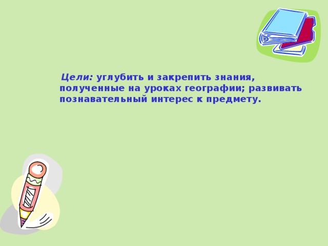  Цели: углубить и закрепить знания, полученные на уроках географии; развивать познавательный интерес к предмету.     